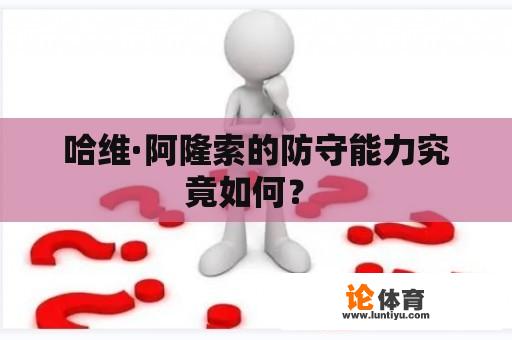 哈维·阿隆索的防守能力究竟如何？ 