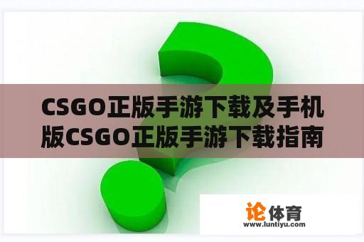 CSGO正版手游下载及手机版CSGO正版手游下载指南 