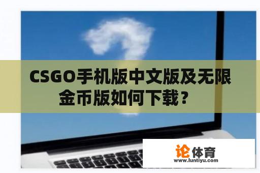 CSGO手机版中文版及无限金币版如何下载？ 