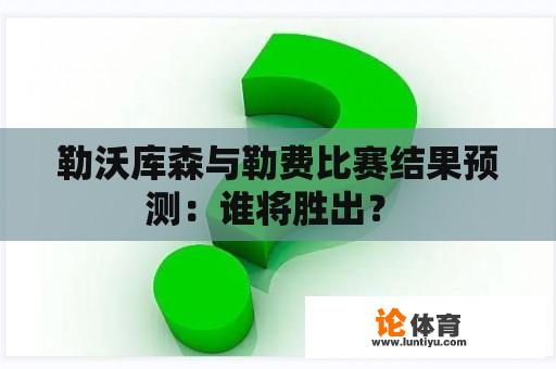 勒沃库森与勒费比赛结果预测：谁将胜出？ 