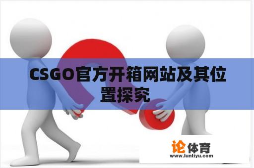 CSGO官方开箱网站及其位置探究 