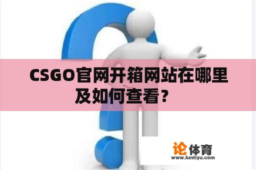 CSGO官网开箱网站在哪里及如何查看？ 