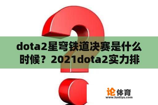 dota2星穹铁道决赛是什么时候？2021dota2实力排行？