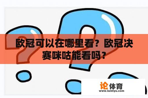 欧冠可以在哪里看？欧冠决赛咪咕能看吗？