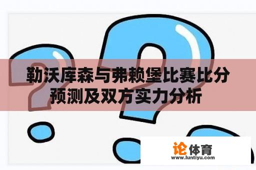 勒沃库森与弗赖堡比赛比分预测及双方实力分析 