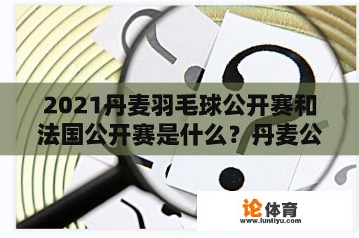 2021丹麦羽毛球公开赛和法国公开赛是什么？丹麦公开赛赛程？