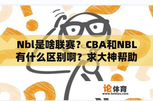 Nbl是啥联赛？CBA和NBL有什么区别啊？求大神帮助？