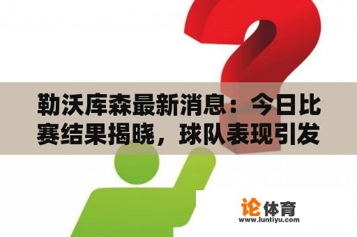 勒沃库森最新消息：今日比赛结果揭晓，球队表现引发热议 