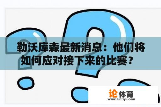 勒沃库森最新消息：他们将如何应对接下来的比赛？ 