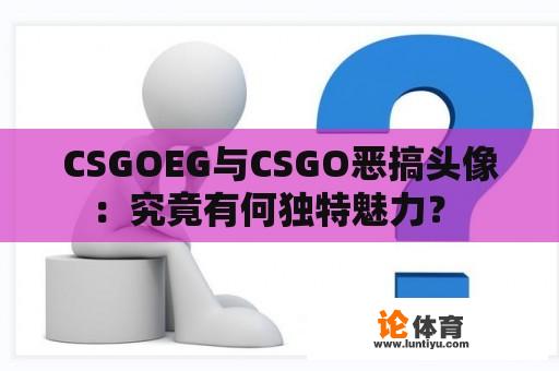 CSGOEG与CSGO恶搞头像：究竟有何独特魅力？ 