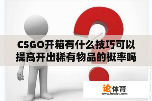 CSGO开箱有什么技巧可以提高开出稀有物品的概率吗？ 