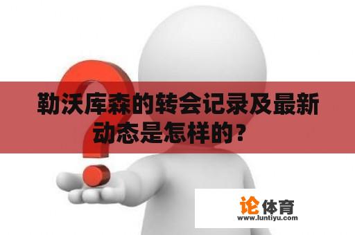 勒沃库森的转会记录及最新动态是怎样的？ 