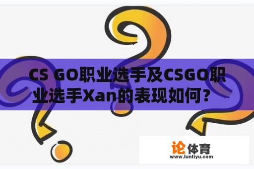 CS GO职业选手及CSGO职业选手Xan的表现如何？ 