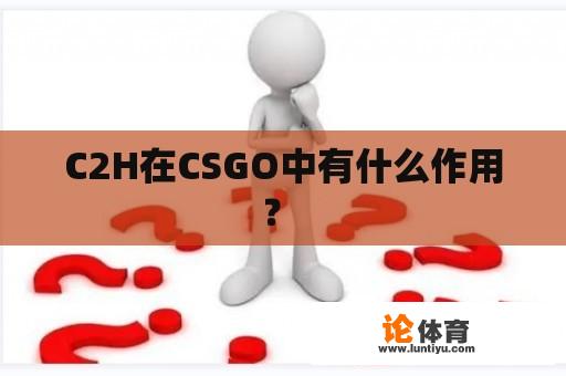 C2H在CSGO中有什么作用？ 