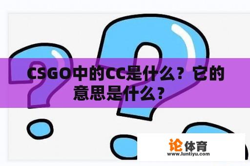 CSGO中的CC是什么?它的意思是什么? CSGO中的CC是什么?它的意思是什么?
