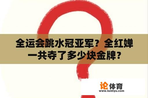 全运会跳水冠亚军？全红婵一共夺了多少块金牌？