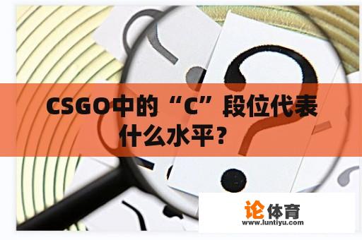 CSGO中的“C”段位代表什么水平？ 