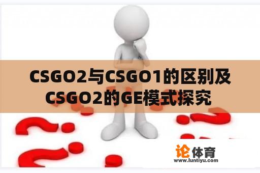 CSGO2与CSGO1的区别及CSGO2的GE模式探究 