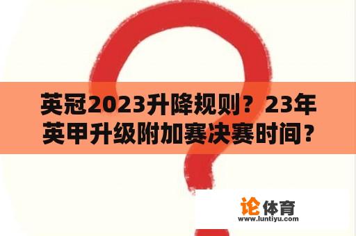 英冠2023升降规则？23年英甲升级附加赛决赛时间？