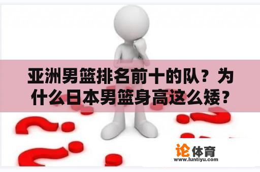 亚洲男篮排名前十的队？为什么日本男篮身高这么矮？