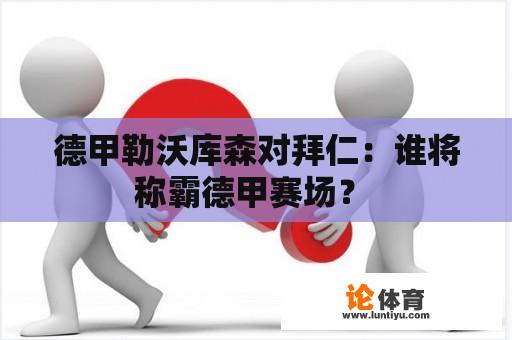 德甲勒沃库森对拜仁：谁将称霸德甲赛场？ 