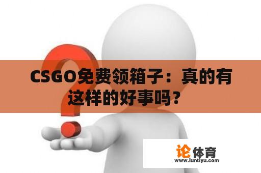 CSGO免费领箱子：真的有这样的好事吗？ 