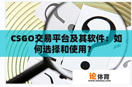 CSGO交易平台及其软件：如何选择和使用？ 