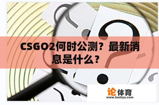 CSGO2何时公测？最新消息是什么？ 