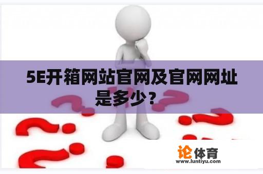 5E开箱网站官网及官网网址是多少？ 