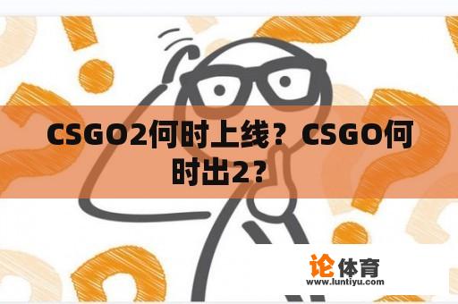 CSGO2何时上线？CSGO何时出2？ 