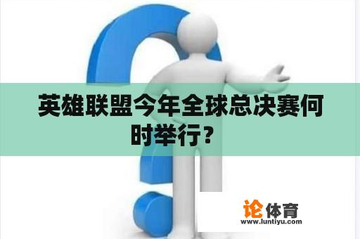 英雄联盟今年全球总决赛何时举行？ 