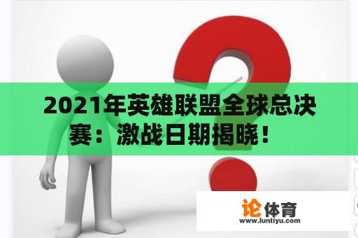 2021年英雄联盟全球总决赛：激战日期揭晓！ 