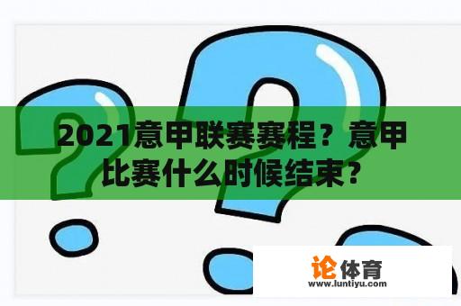 2021意甲联赛赛程？意甲比赛什么时候结束？