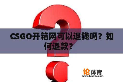 CSGO开箱网可以退钱吗？如何退款？ 