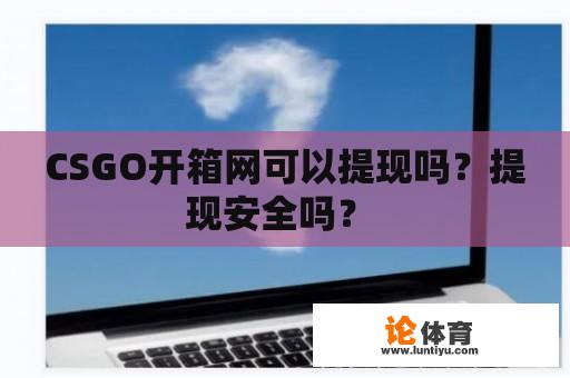 CSGO开箱网可以提现吗？提现安全吗？ 