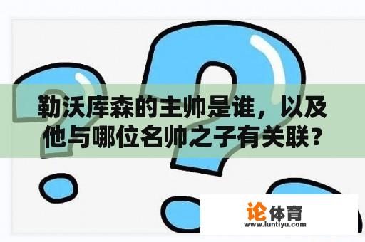 勒沃库森的主帅是谁，以及他与哪位名帅之子有关联？ 