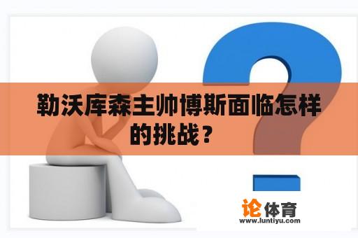 勒沃库森主帅博斯面临怎样的挑战？ 