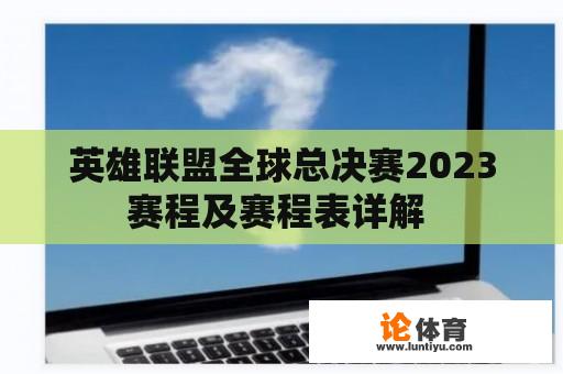 英雄联盟全球总决赛2023赛程及赛程表详解 