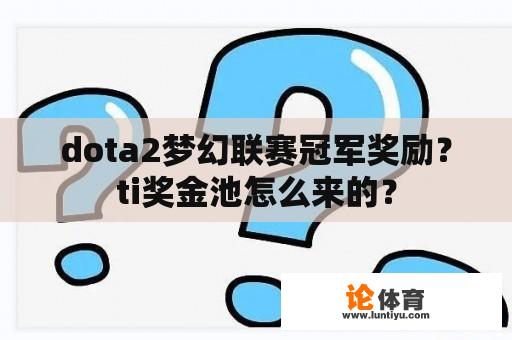 dota2梦幻联赛冠军奖励？ti奖金池怎么来的？