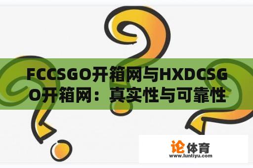 FCCSGO开箱网与HXDCSGO开箱网：真实性与可靠性探究 