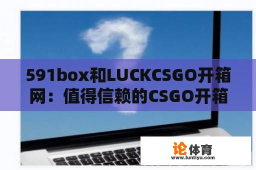 591box和LUCKCSGO开箱网：值得信赖的CSGO开箱网站吗？ 