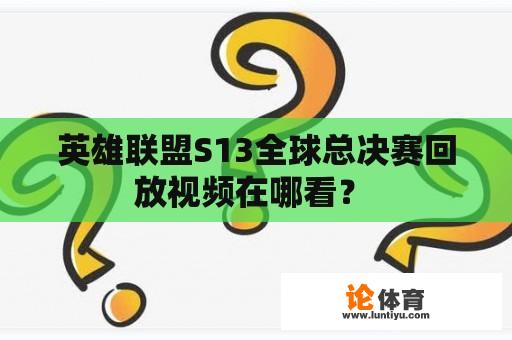 英雄联盟S13全球总决赛回放视频在哪看？ 