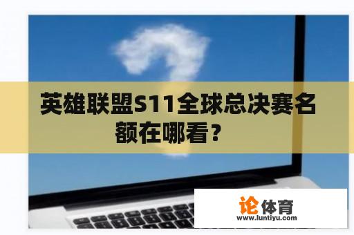 英雄联盟S11全球总决赛名额在哪看？ 