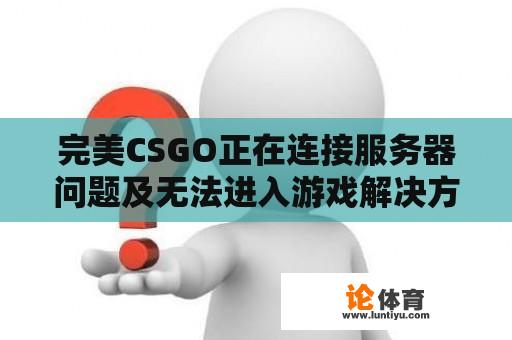 完美CSGO正在连接服务器问题及无法进入游戏解决方法探讨 