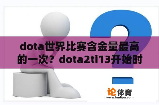 dota世界比赛含金量最高的一次？dota2ti13开始时间？