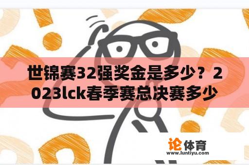 世锦赛32强奖金是多少？2023lck春季赛总决赛多少奖金？