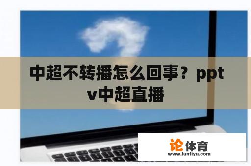 中超不转播怎么回事？pptv中超直播