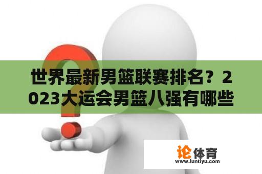 世界最新男篮联赛排名？2023大运会男篮八强有哪些国家？