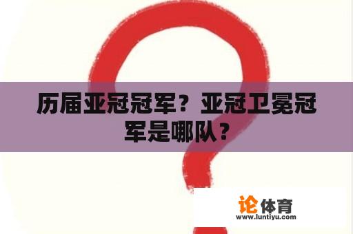 历届亚冠冠军？亚冠卫冕冠军是哪队？