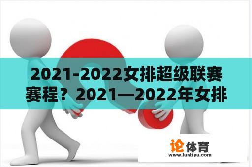 2021-2022女排超级联赛赛程？2021—2022年女排超级联赛赛程？